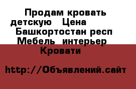 Продам кровать детскую › Цена ­ 9 000 - Башкортостан респ. Мебель, интерьер » Кровати   